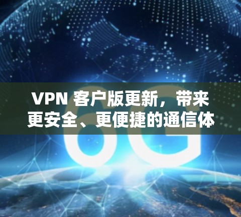 VPN 客户版更新，带来更安全、更便捷的通信体验