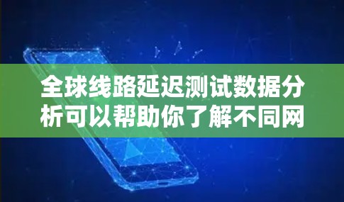 全球线路延迟测试数据分析可以帮助你了解不同网络结构下的延迟表现，从而优化网络性能和提升用户体验。以下是一些关键步骤和分析方法