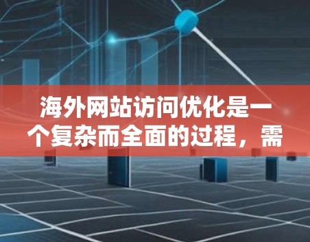 海外网站访问优化是一个复杂而全面的过程，需要从多个方面进行优化，包括SEO优化、站内优化、站外优化以及用户体验等。以下是一些基础的海外网站访问优化教程，帮助您提升访问量、提高转化率，并降低成本