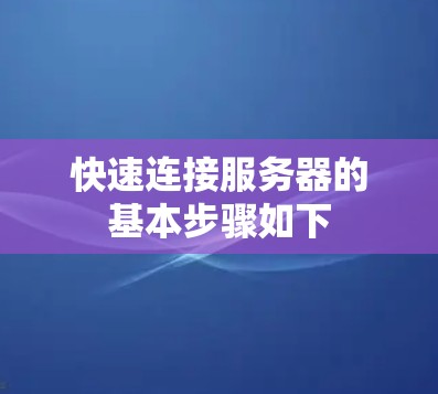 快速连接服务器的基本步骤如下