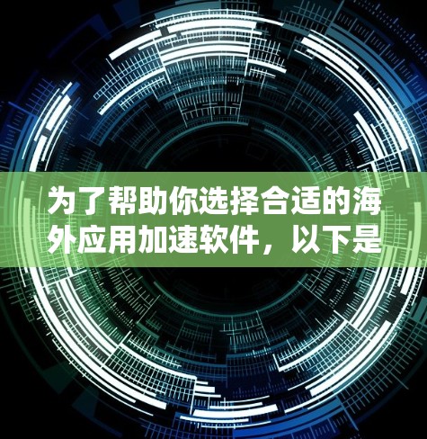 为了帮助你选择合适的海外应用加速软件,以下是系统整理的推荐列表,涵盖多个平台和功能,供你参考 为了帮助你选择合适的海外应用加速软件,以下是系统整理的推荐列表,涵盖多个平台和功能,供你参考
