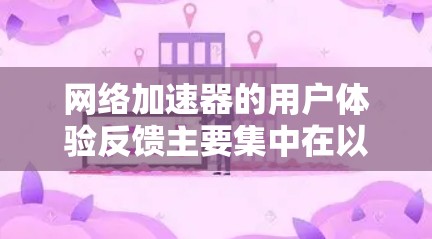 网络加速器的用户体验反馈主要集中在以下几个方面