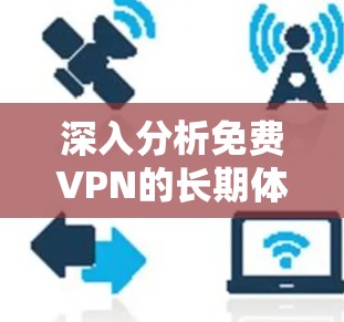 深入分析免费VPN的长期体验与优化建议 深入分析免费VPN的长期体验与优化建议