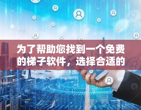为了帮助您找到一个免费的梯子软件，选择合适的软件需要根据您的具体需求来决定。以下是一些适合免费梯子软件的推荐，以及详细的使用攻略