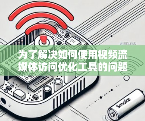 为了解决如何使用视频流媒体访问优化工具的问题，以下是一个分步指南，帮助您选择和使用适合自己的工具