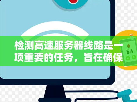 检测高速服务器线路是一项重要的任务，旨在确保服务器的连接稳定、速度快，从而保证服务器的正常运行。以下是对高速服务器线路检测和筛选方法的详细总结
