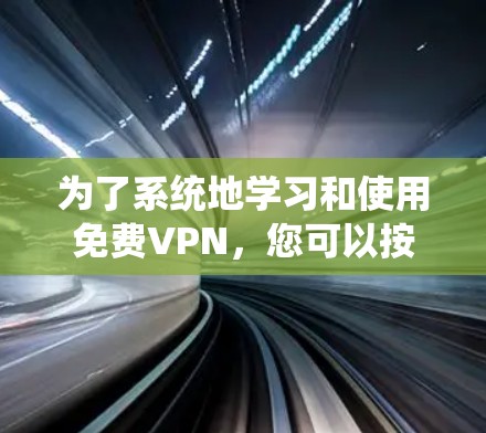 为了系统地学习和使用免费VPN，您可以按照以下步骤进行