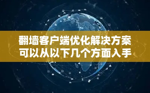 翻墙客户端优化解决方案可以从以下几个方面入手,以提升访问效率和稳定性 翻墙客户端优化解决方案可以从以下几个方面入手,以提升访问效率和稳定性