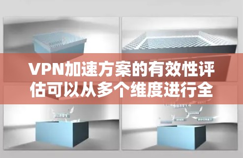 VPN加速方案的有效性评估可以从多个维度进行全面分析，包括流量提升、延迟改善、安全性、成本效益、用户反馈、网络条件和用户需求差异，以及可持续发展和安全性等方面。以下是对这些方面的详细分析和建议