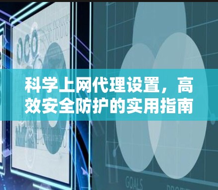 科学上网代理设置，高效安全防护的实用指南