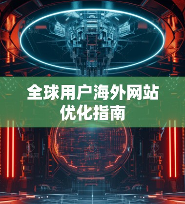 全球用户海外网站优化指南