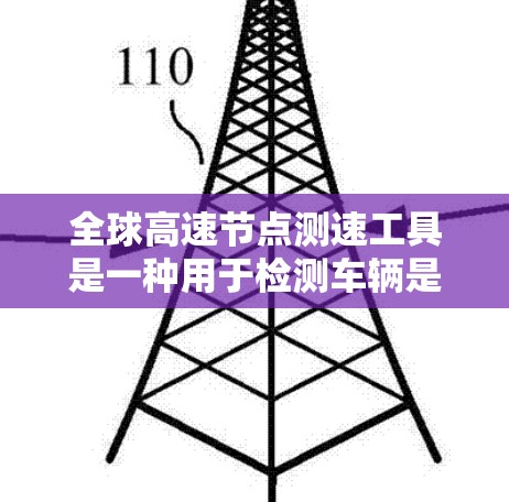 全球高速节点测速工具是一种用于检测车辆是否在高速公路上超速的设备。以下是对该工具的详细步骤、注意事项和适用范围的总结 全球高速节点测速工具是一种用于检测车辆是否在高速公路上超速的设备。以下是对该工具的详细步骤、注意事项和适用范围的总结
