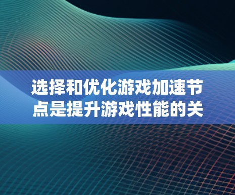 选择和优化游戏加速节点是提升游戏性能的关键步骤。以下是一个系统化的流程指南，帮助您有效实施这一过程