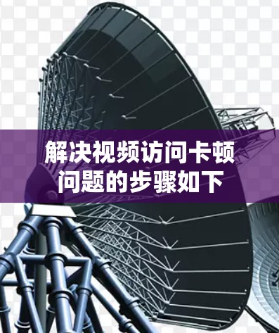 解决视频访问卡顿问题的步骤如下