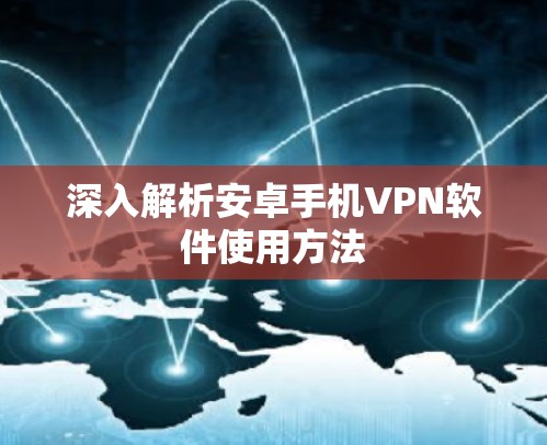 深入解析安卓手机VPN软件使用方法 深入解析安卓手机VPN软件使用方法