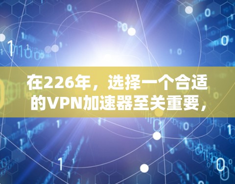 在226年，选择一个合适的VPN加速器至关重要，因为它能提供稳定、高效的服务，满足用户的不同需求。以下是一些226年可能比较热门的VPN加速器推荐，涵盖了性能、隐私、延迟和功能等多个方面