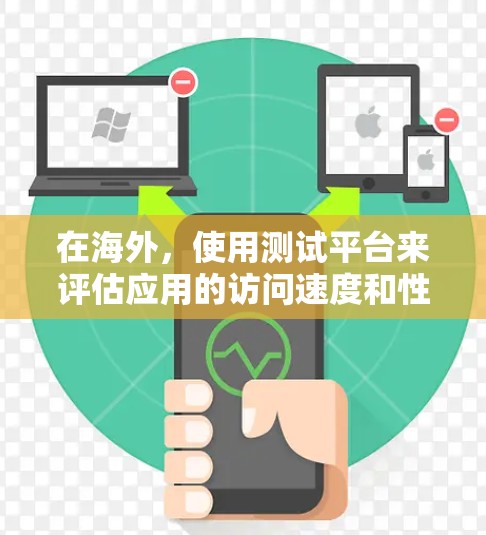 在海外，使用测试平台来评估应用的访问速度和性能是非常常见的。以下是一些常用的测试平台和工具，帮助你评估海外应用的访问速度