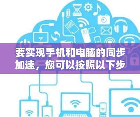 要实现手机和电脑的同步加速，您可以按照以下步骤进行