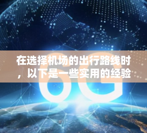 在选择机场的出行路线时，以下是一些实用的经验分享，帮助你更高效地到达目的地