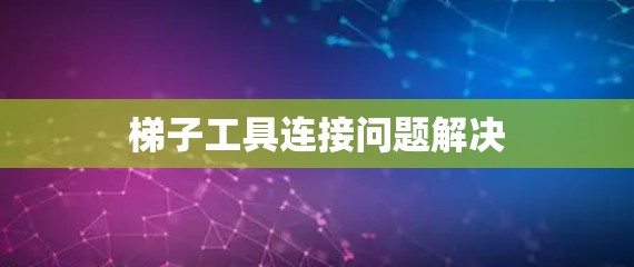梯子工具连接问题解决 梯子工具连接问题解决