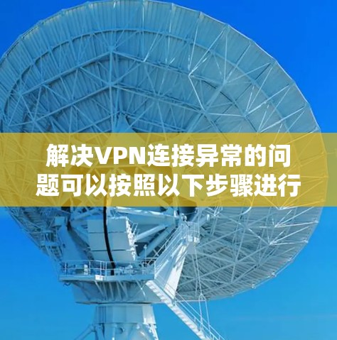 解决VPN连接异常的问题可以按照以下步骤进行