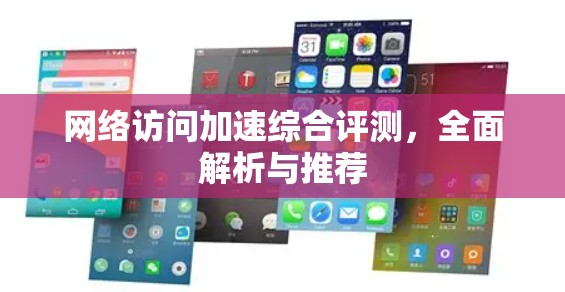 网络访问加速综合评测，全面解析与推荐