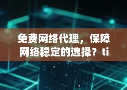 免费网络代理，保障网络稳定的选择？tips 与常见问题解析