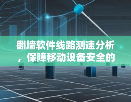 翻墙软件线路测速分析，保障移动设备安全的议题