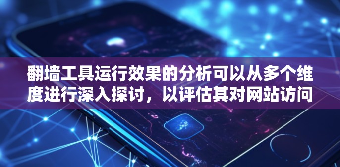 翻墙工具运行效果的分析可以从多个维度进行深入探讨，以评估其对网站访问的影响。以下是一个逐步的分析过程，帮助理解翻墙工具的运行特点和安全问题