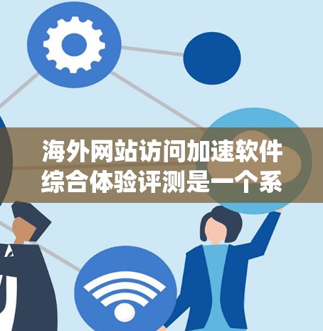 海外网站访问加速软件综合体验评测是一个系统性的过程,旨在评估这些软件在网页加载速度、响应时间以及用户体验方面的表现。以下是对这一评测过程的详细分析 海外网站访问加速软件综合体验评测是一个系统性的过程,旨在评估这些软件在网页加载速度、响应时间以及用户体验方面的表现。以下是对这一评测过程的详细分析