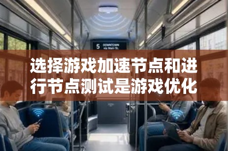 选择游戏加速节点和进行节点测试是游戏优化的关键步骤，以下是详细的指南