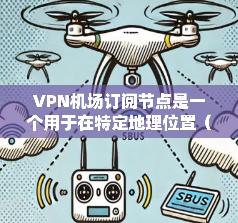 VPN机场订阅节点是一个用于在特定地理位置（如机场）使用VPN服务来访问外部网络设备的设备或节点。以下是使用VPN机场订阅节点的详细步骤说明