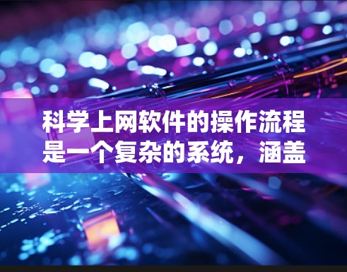 科学上网软件的操作流程是一个复杂的系统，涵盖了从登录到退出的多个步骤。以下是一个详细的分步指南，帮助你理解如何使用科学上网软件