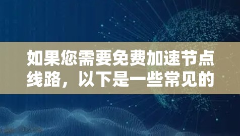 如果您需要免费加速节点线路，以下是一些常见的免费网络推荐