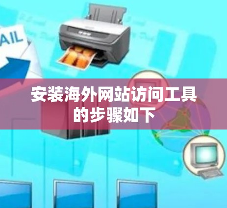 安装海外网站访问工具的步骤如下