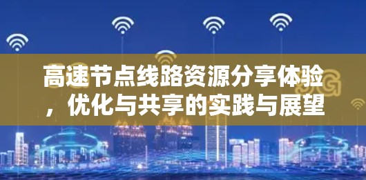 高速节点线路资源分享体验，优化与共享的实践与展望