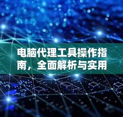 电脑代理工具操作指南，全面解析与实用技巧