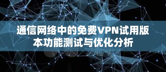 通信网络中的免费VPN试用版本功能测试与优化分析