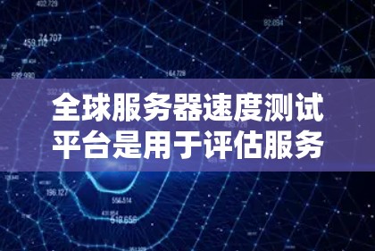 全球服务器速度测试平台是用于评估服务器性能和优化其运行效率的工具。以下是对这些平台的总结和推荐 全球服务器速度测试平台是用于评估服务器性能和优化其运行效率的工具。以下是对这些平台的总结和推荐