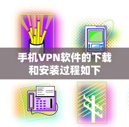 手机VPN软件的下载和安装过程如下