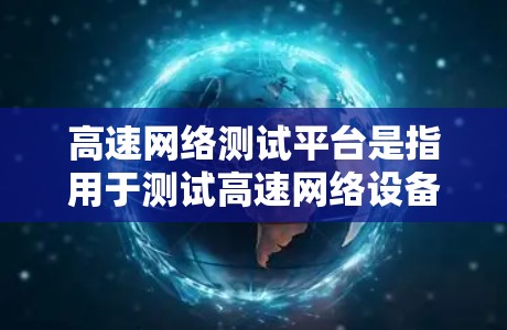 高速网络测试平台是指用于测试高速网络设备性能的工具或平台。这些平台通常用于测试路由器、交换机等网络设备的网络性能、防火墙功能、流量管理、网络连接稳定性等。以下是几种常见的高速网络测试平台及其特点