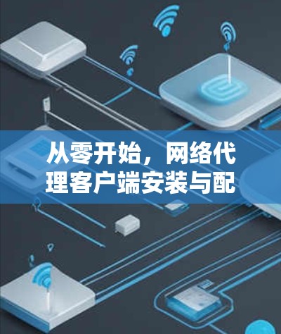 从零开始，网络代理客户端安装与配置指南