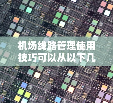 机场线路管理使用技巧可以从以下几个方面入手