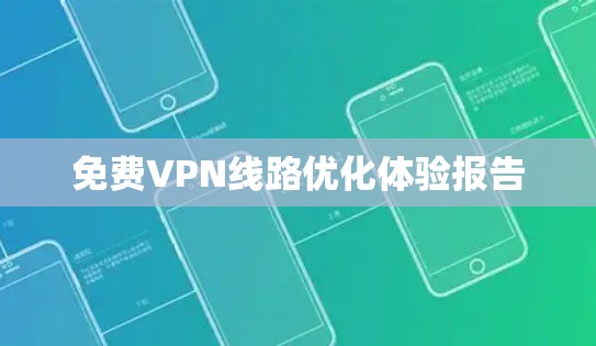免费VPN线路优化体验报告