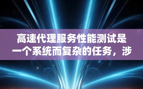 高速代理服务性能测试是一个系统而复杂的任务,涉及多个环节和因素。以下是对该问题的分步解答 高速代理服务性能测试是一个系统而复杂的任务,涉及多个环节和因素。以下是对该问题的分步解答