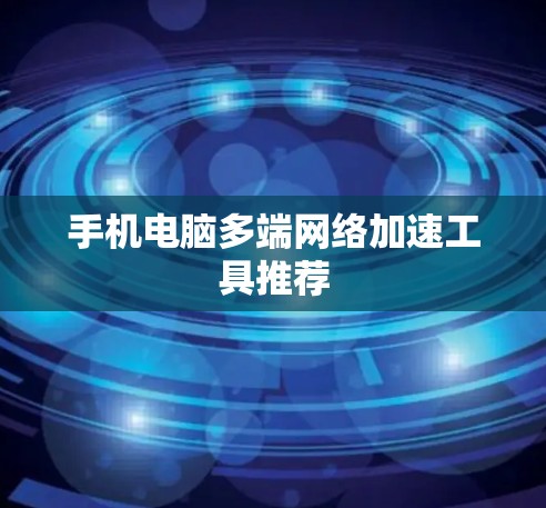 手机电脑多端网络加速工具推荐