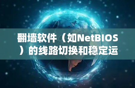 翻墙软件（如NetBIOS）的线路切换和稳定运行通常需要系统层面的配置和管理。以下是一些实用的技巧和步骤，帮助您更好地控制和优化这些系统