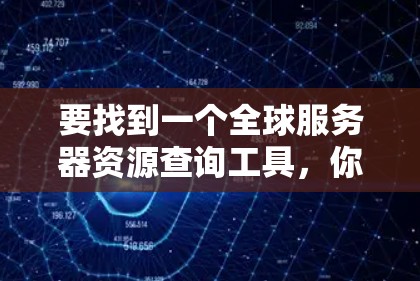 要找到一个全球服务器资源查询工具，你可以按照以下步骤进行