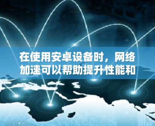 在使用安卓设备时，网络加速可以帮助提升性能和减少延迟。以下是逐步的网络加速设置方法