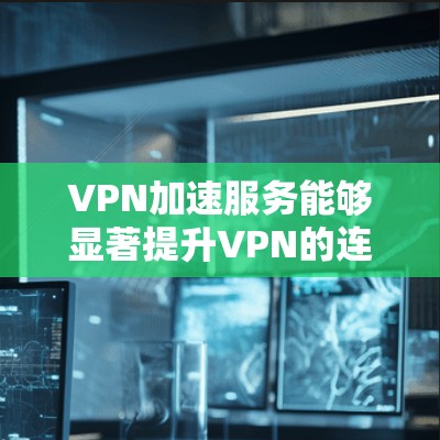 VPN加速服务能够显著提升VPN的连接速度,但效果因用户个人而异,需要根据具体需求和情况来评估。以下是对VPN加速服务效果的分析 VPN加速服务能够显著提升VPN的连接速度,但效果因用户个人而异,需要根据具体需求和情况来评估。以下是对VPN加速服务效果的分析
